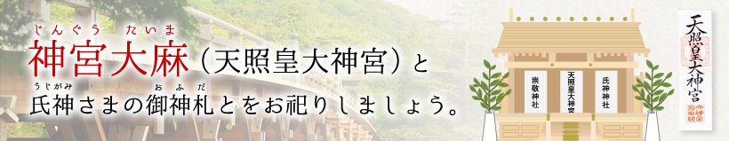 神宮大麻（天照皇大神宮）と氏神さまの御札とをお祀りしましょう。